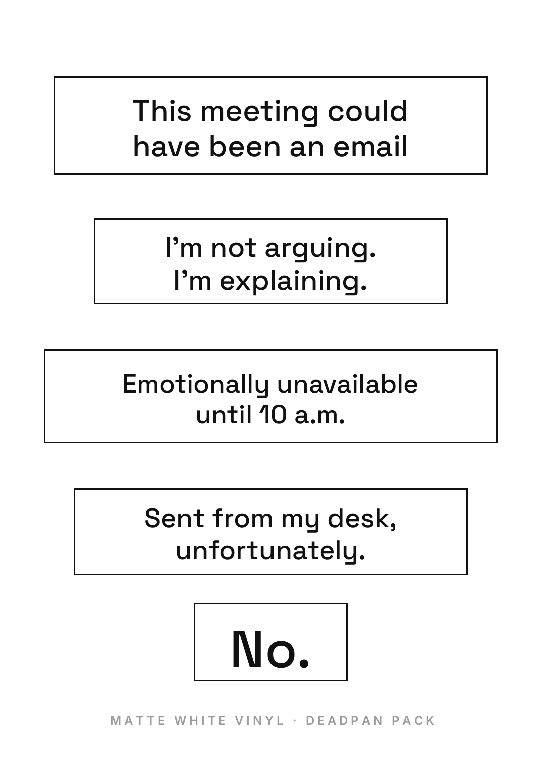 White sticker sheet with five plain black-outlined rectangles carrying flat statements in a neutral sans: This meeting could have been an email; I'm not arguing. I'm explaining.; Emotionally unavailable until 10 a.m.; Sent from my desk, unfortunately.; No.